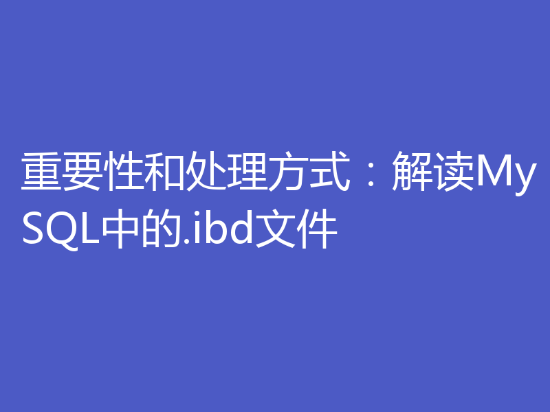 重要性和处理方式：解读MySQL中的.ibd文件