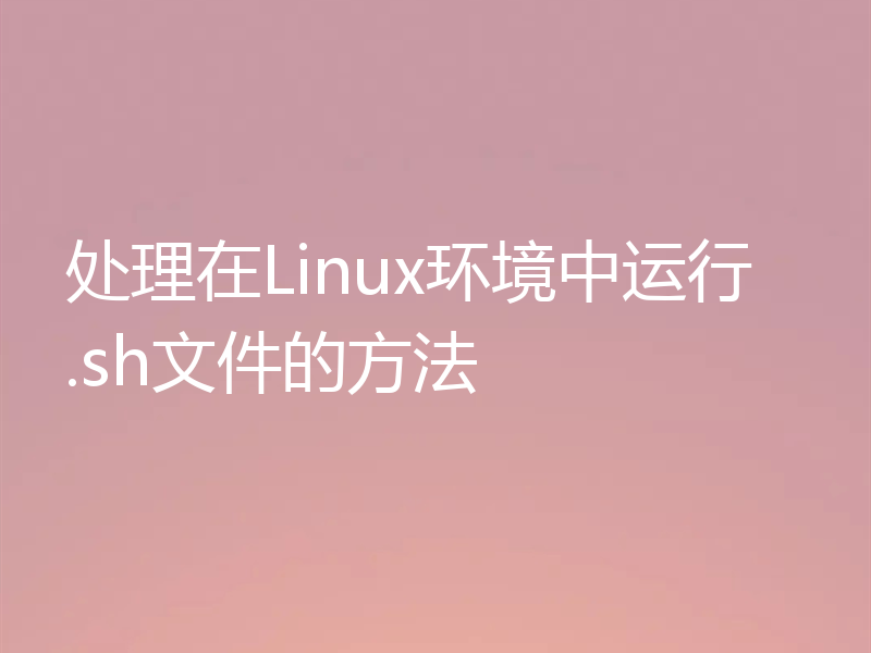 处理在Linux环境中运行.sh文件的方法