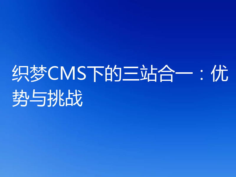 织梦CMS下的三站合一：优势与挑战