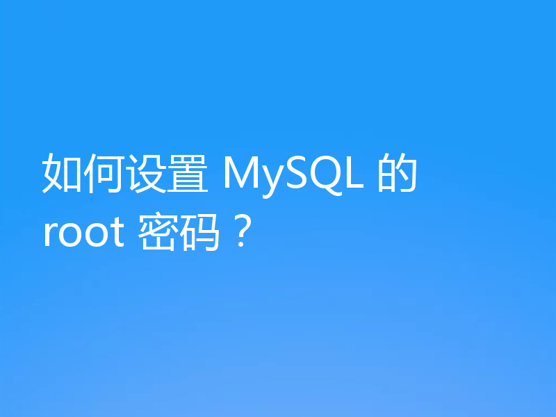 如何设置 MySQL 的 root 密码？