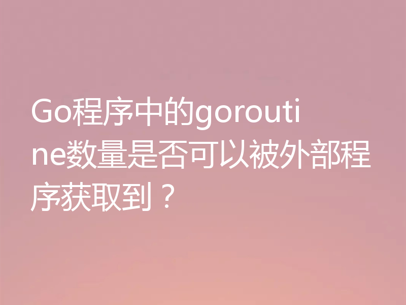 Go程序中的goroutine数量是否可以被外部程序获取到？
