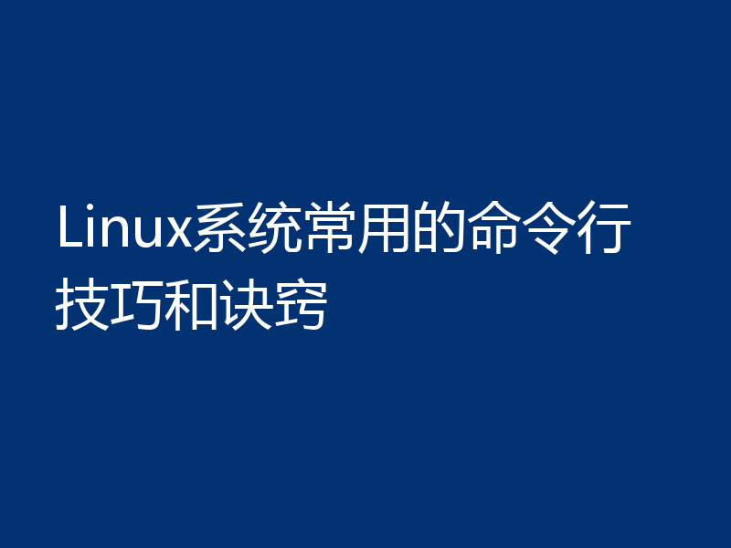 Linux系统常用的命令行技巧和诀窍