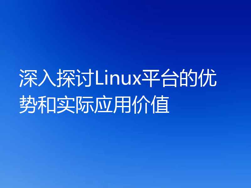 深入探讨Linux平台的优势和实际应用价值