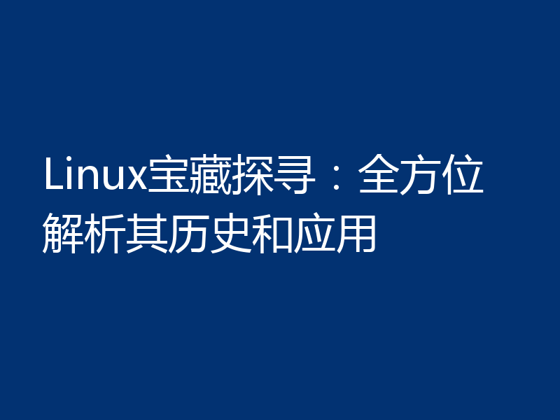 Linux宝藏探寻：全方位解析其历史和应用