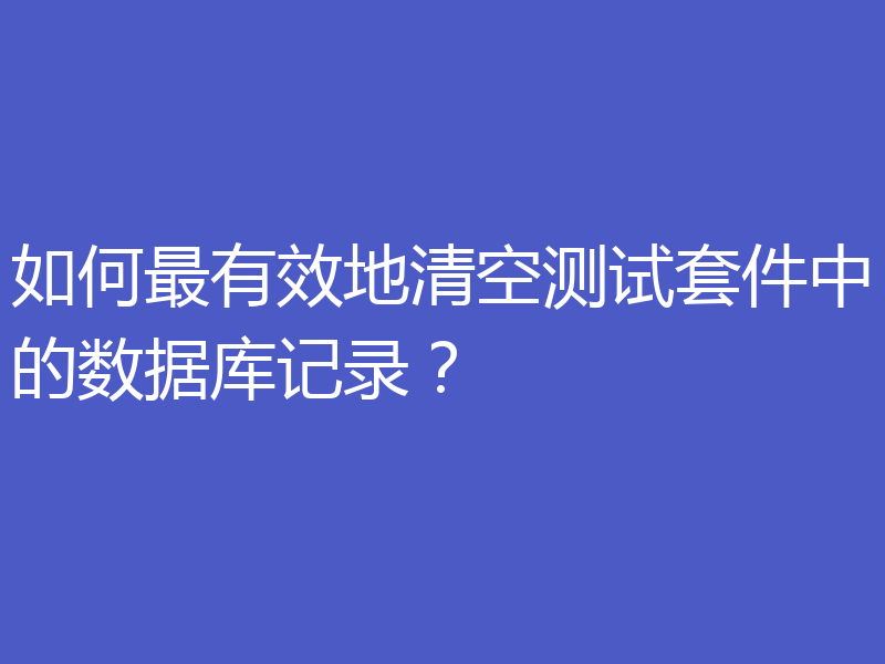 如何最有效地清空测试套件中的数据库记录？