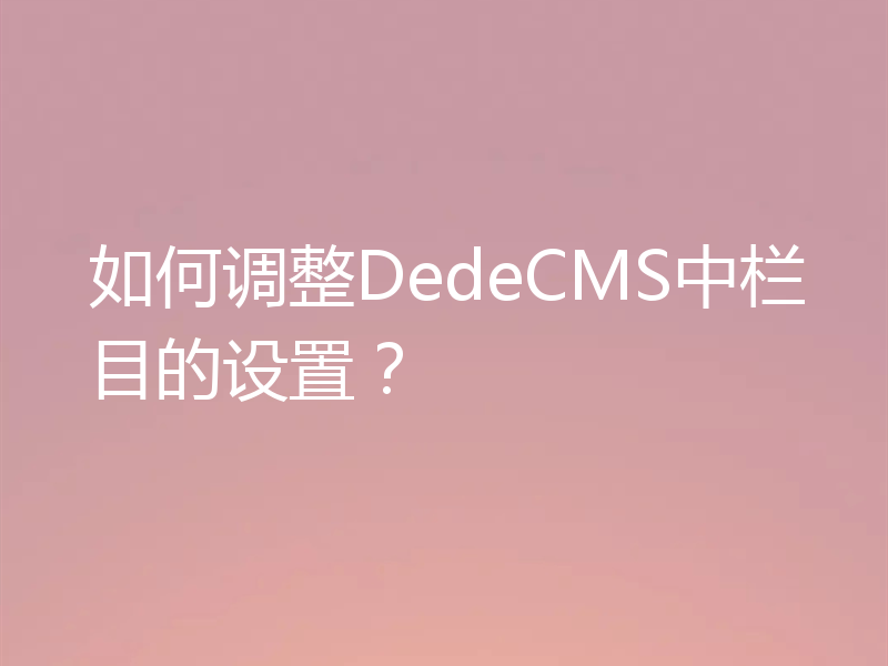 如何调整DedeCMS中栏目的设置？