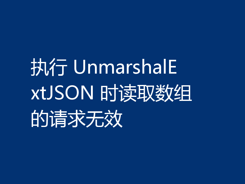 执行 UnmarshalExtJSON 时读取数组的请求无效