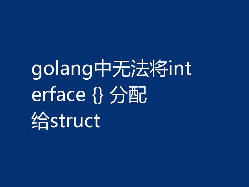 golang中无法将interface {} 分配给struct