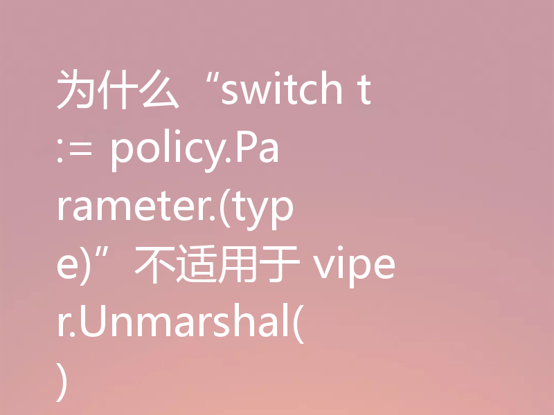 为什么“switch t := policy.Parameter.(type)”不适用于 viper.Unmarshal()