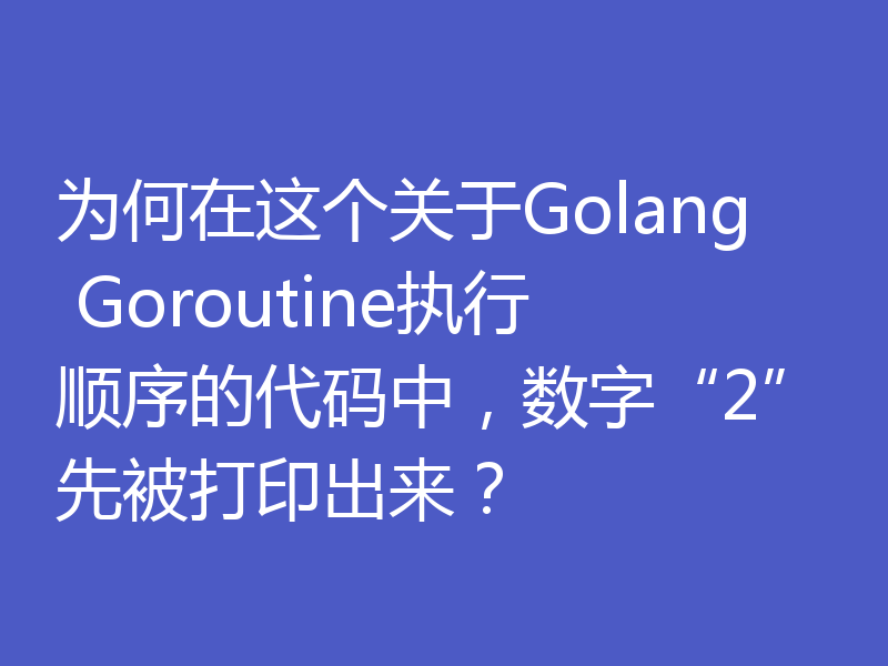 为何在这个关于Golang Goroutine执行顺序的代码中，数字“2”先被打印出来？