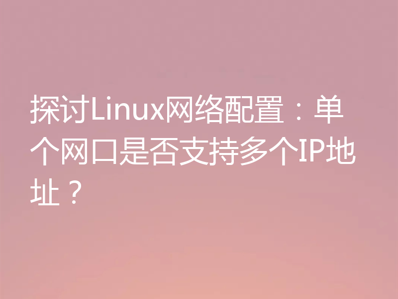 探讨Linux网络配置：单个网口是否支持多个IP地址？