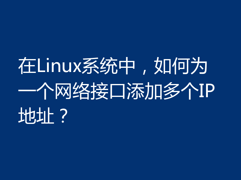 在Linux系统中，如何为一个网络接口添加多个IP地址？