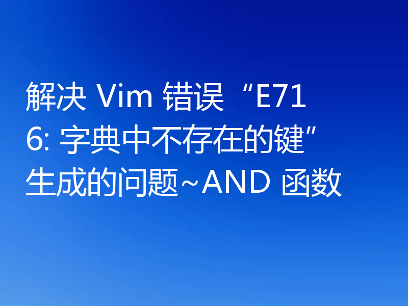 解决 Vim 错误“E716: 字典中不存在的键”生成的问题~AND 函数