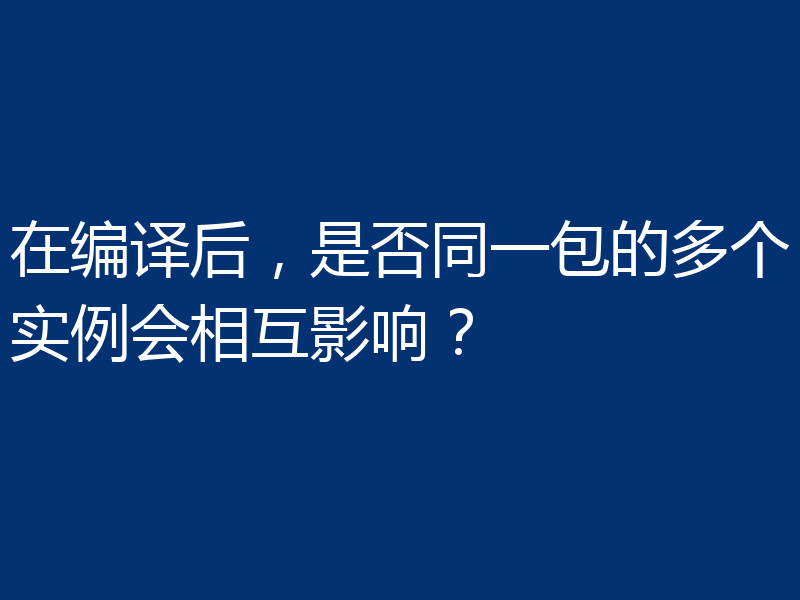 在编译后，是否同一包的多个实例会相互影响？