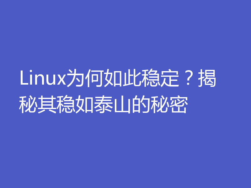 Linux为何如此稳定？揭秘其稳如泰山的秘密