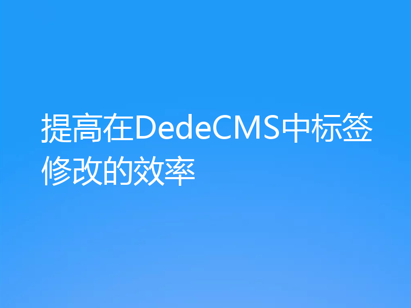 提高在DedeCMS中标签修改的效率