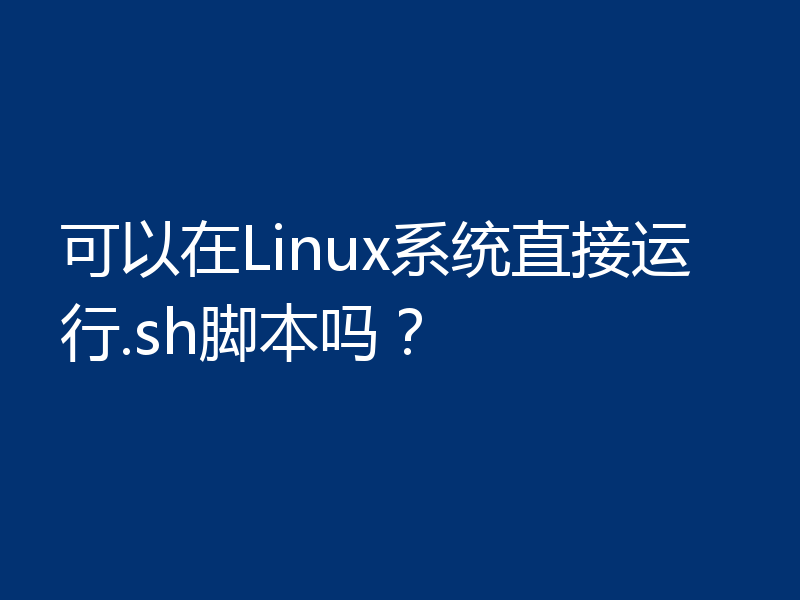 可以在Linux系统直接运行.sh脚本吗？