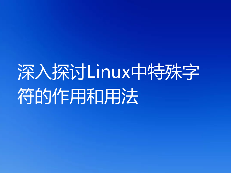 深入探讨Linux中特殊字符的作用和用法