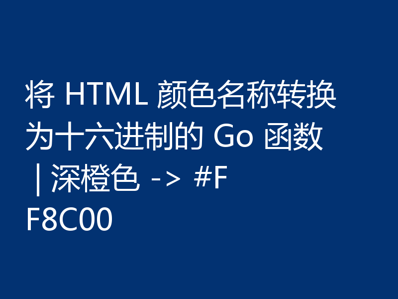 将 HTML 颜色名称转换为十六进制的 Go 函数 | 深橙色 -> #FF8C00