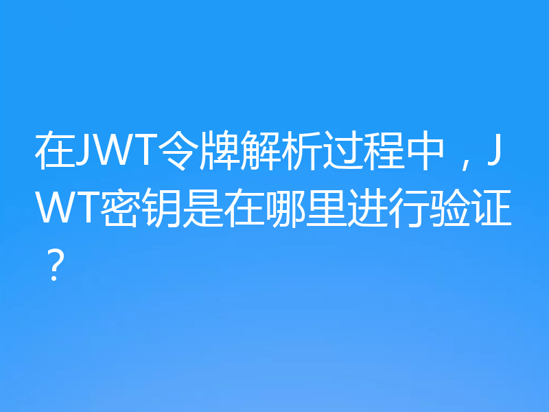 在JWT令牌解析过程中，JWT密钥是在哪里进行验证？