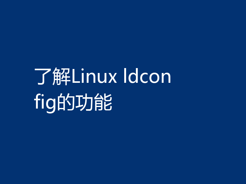 了解Linux ldconfig的功能