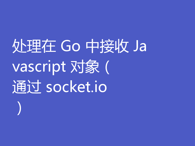 处理在 Go 中接收 Javascript 对象（通过 socket.io）