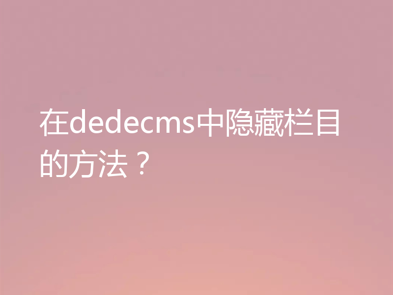 在dedecms中隐藏栏目的方法？