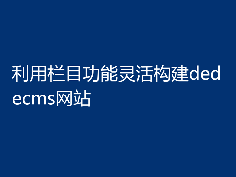 利用栏目功能灵活构建dedecms网站