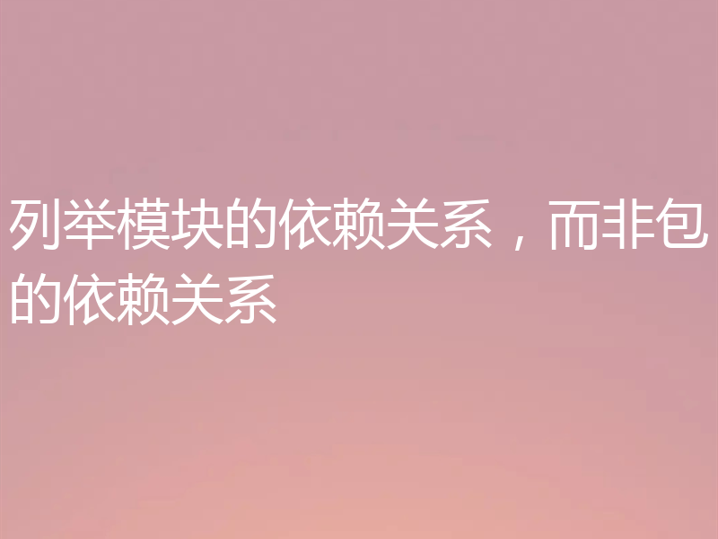 列举模块的依赖关系，而非包的依赖关系