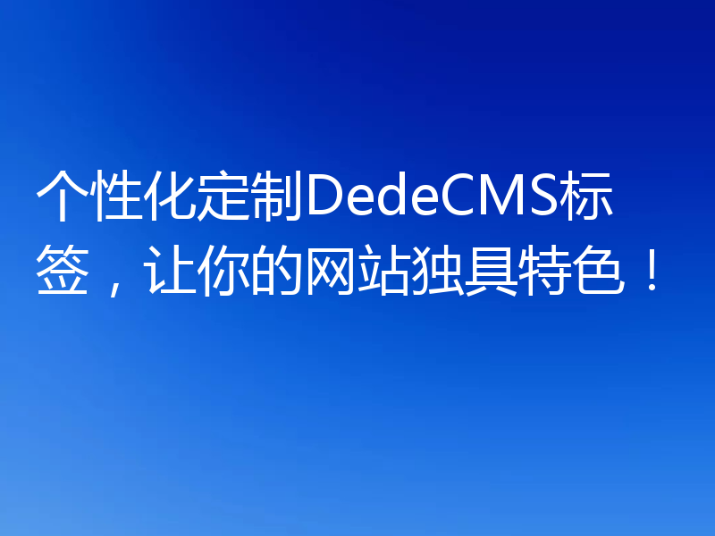 个性化定制DedeCMS标签，让你的网站独具特色！