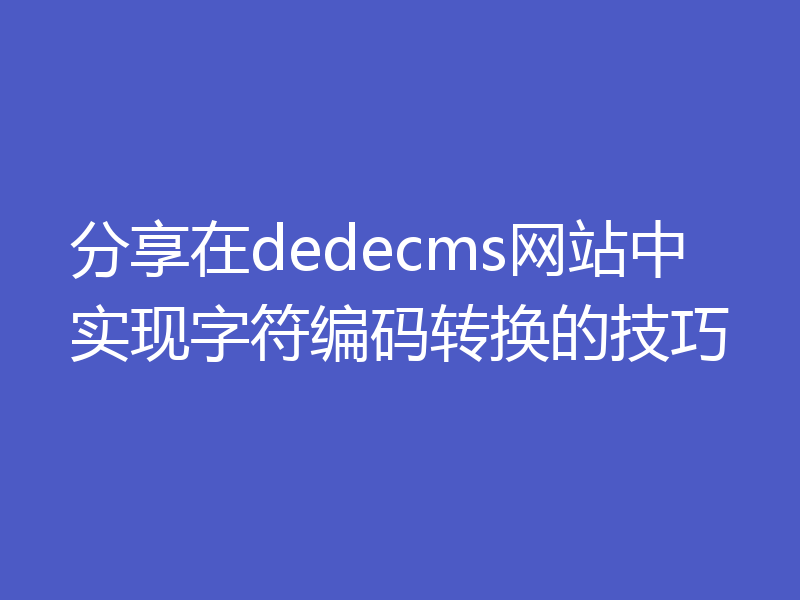 分享在dedecms网站中实现字符编码转换的技巧
