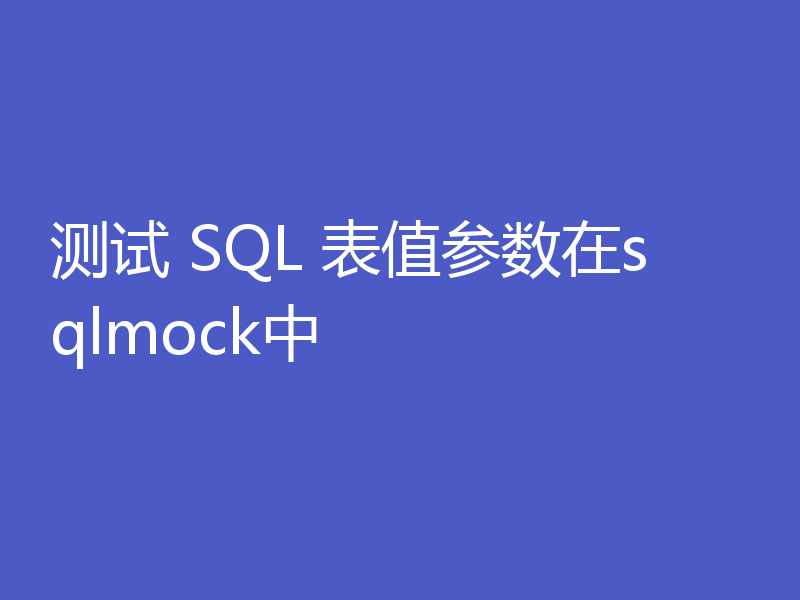 测试 SQL 表值参数在sqlmock中