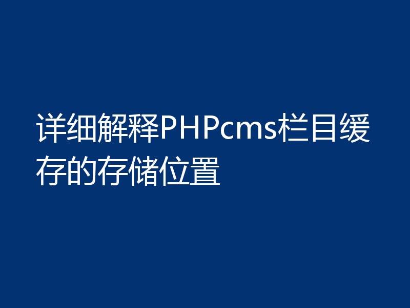 详细解释PHPcms栏目缓存的存储位置