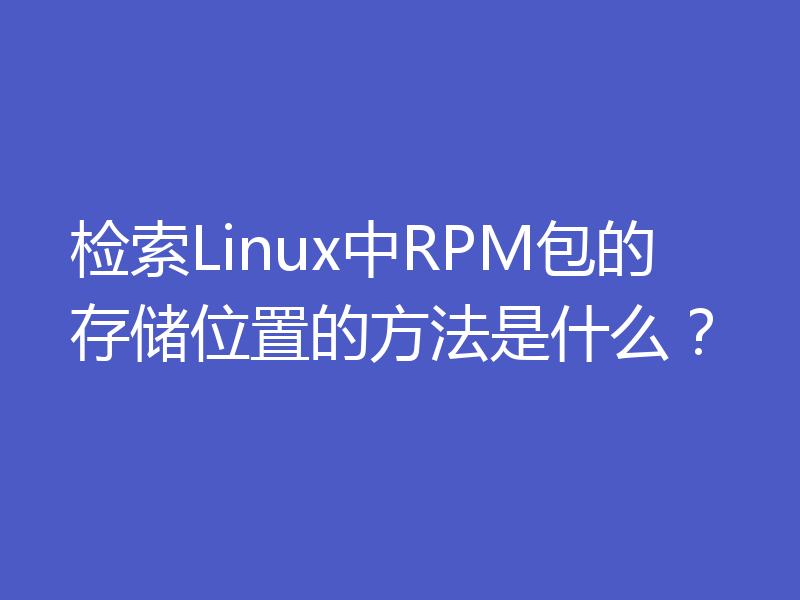 检索Linux中RPM包的存储位置的方法是什么？