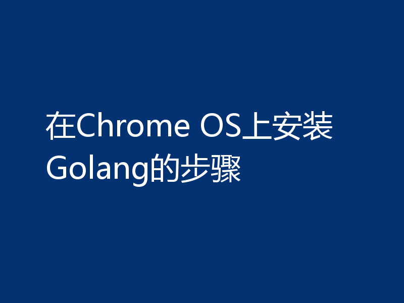 在Chrome OS上安装Golang的步骤