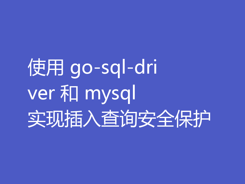 使用 go-sql-driver 和 mysql 实现插入查询安全保护