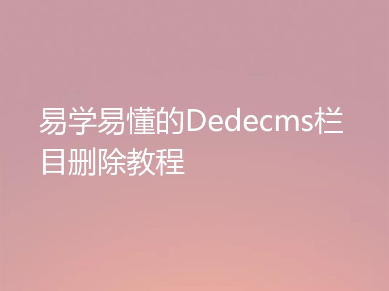 易学易懂的Dedecms栏目删除教程