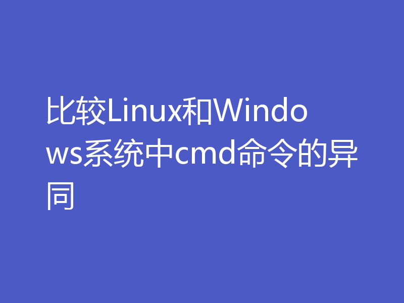 比较Linux和Windows系统中cmd命令的异同