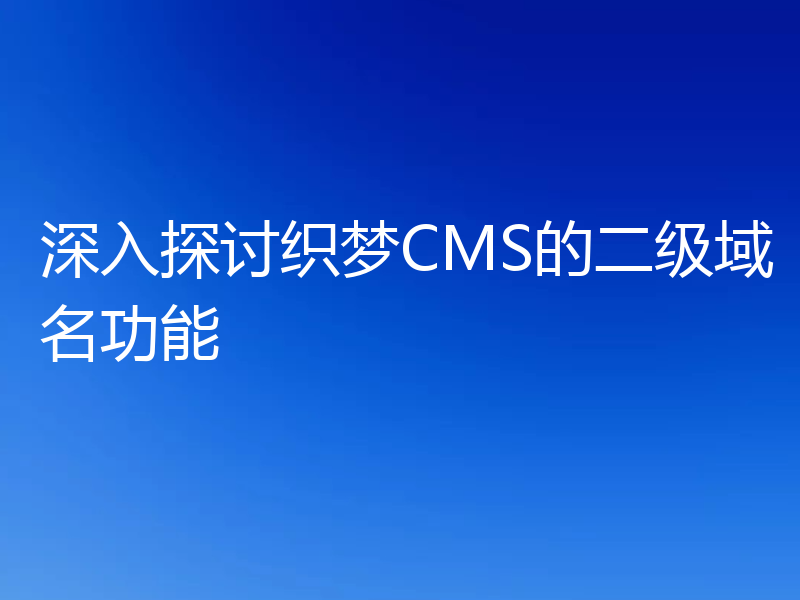 深入探讨织梦CMS的二级域名功能