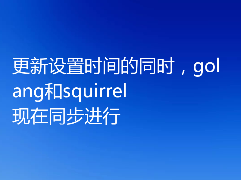 更新设置时间的同时，golang和squirrel现在同步进行