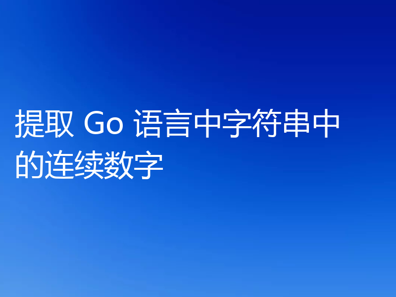 提取 Go 语言中字符串中的连续数字