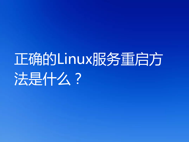 正确的Linux服务重启方法是什么？