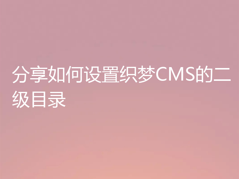 分享如何设置织梦CMS的二级目录