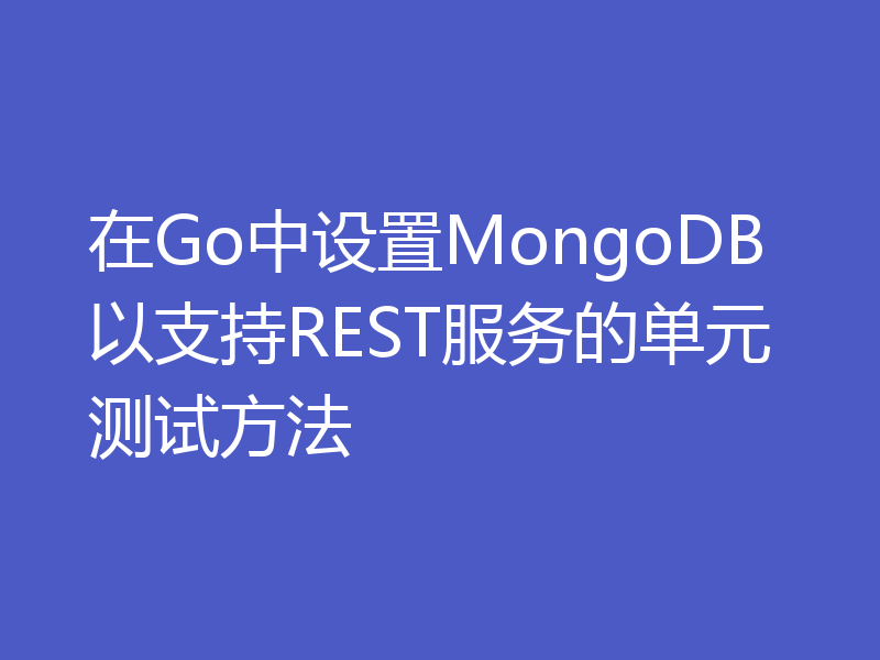 在Go中设置MongoDB以支持REST服务的单元测试方法