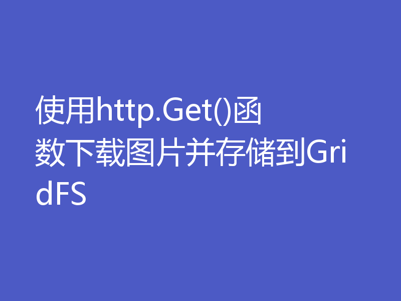 使用http.Get()函数下载图片并存储到GridFS