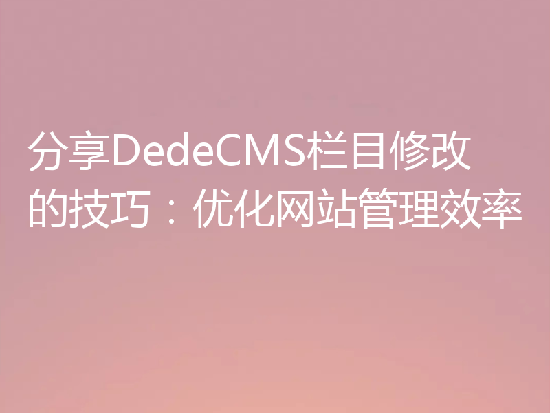 分享DedeCMS栏目修改的技巧：优化网站管理效率