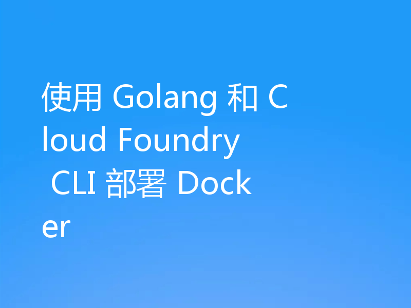 使用 Golang 和 Cloud Foundry CLI 部署 Docker