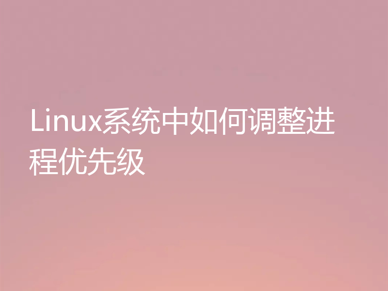 Linux系统中如何调整进程优先级