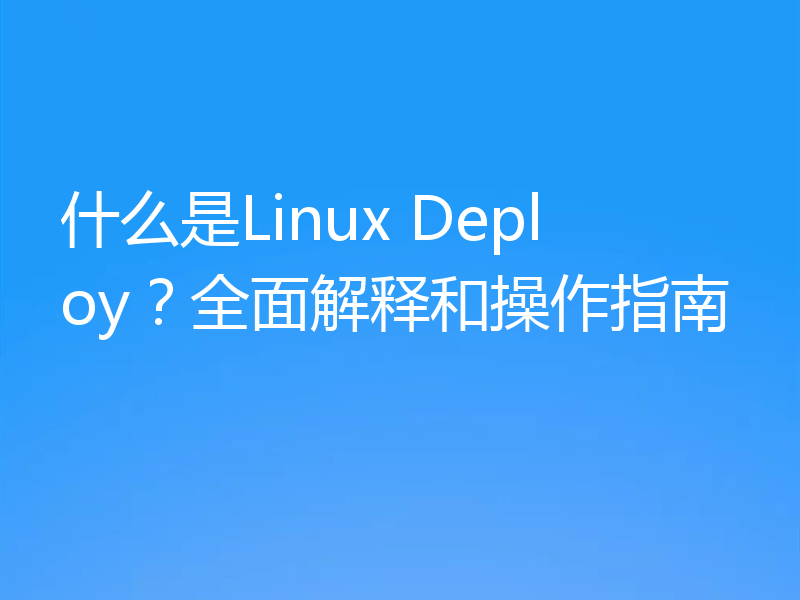什么是Linux Deploy？全面解释和操作指南
