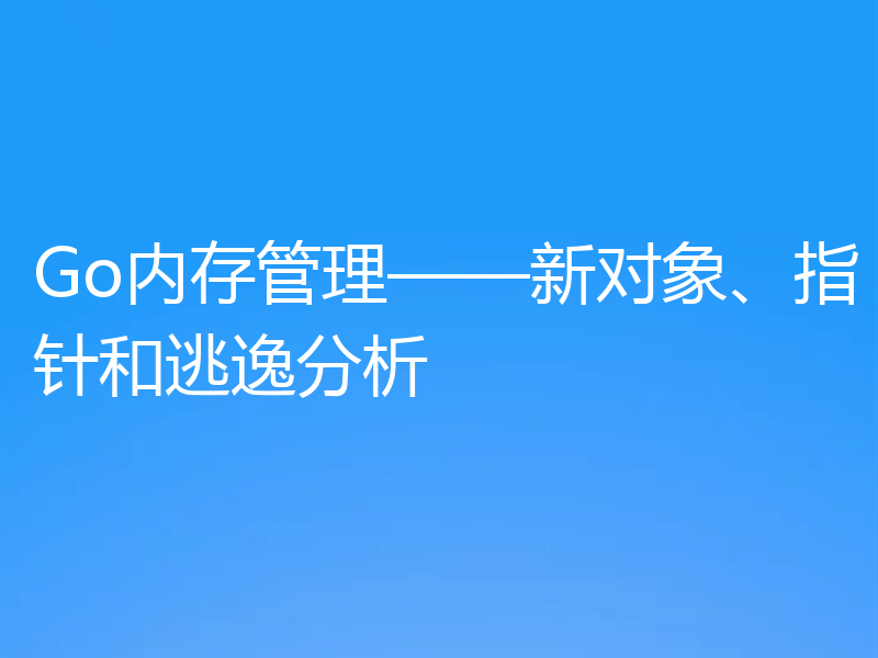 Go内存管理——新对象、指针和逃逸分析